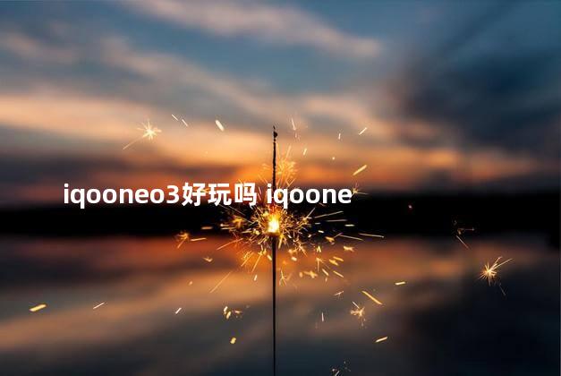 iqooneo3好玩吗 iqooneo玩游戏怎么样